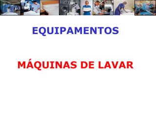 EQUIPAMENTOS


MÁQUINAS DE LAVAR
 