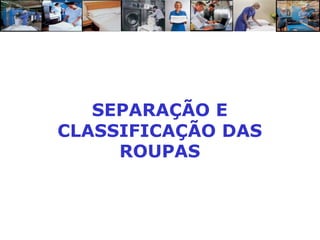 SEPARAÇÃO E
CLASSIFICAÇÃO DAS
     ROUPAS
 