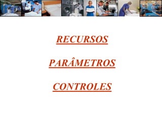 RECURSOS

PARÂMETROS

CONTROLES
 