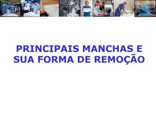 PRINCIPAIS MANCHAS E
SUA FORMA DE REMOÇÃO
 