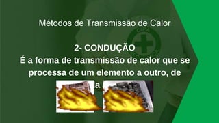 Métodos de Transmissão de Calor
2- CONDUÇÃO
É a forma de transmissão de calor que se
processa de um elemento a outro, de
molécula a molécula
 
