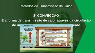 Métodos de Transmissão de Calor
3- CONVECÇÃO
É a forma de transmissão de calor através da circulação
de um meio transmissor gasoso ou líquido
 