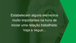 Estabelecem alguns elementos
muito importantes na hora de
iniciar uma relação trabalhista:
Veja a seguir...
 