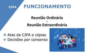 CIPA FUNCIONAMENTO
Reunião Ordinária
x
Reunião Extraordinária
❖ Atas da CIPA e cópias
❖ Decisões por consenso
 