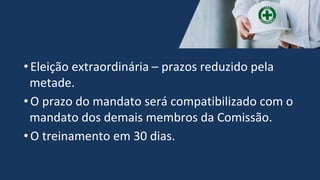 •Eleição extraordinária – prazos reduzido pela
metade.
•O prazo do mandato será compatibilizado com o
mandato dos demais membros da Comissão.
•O treinamento em 30 dias.
 