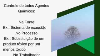 Controle de todos Agentes
Químicos:
Na Fonte
Ex.: Sistema de exaustão
No Processo
Ex.: Substituição de um
produto tóxico por um
menos tóxico
 