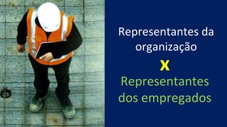 Representantes
dos empregados
Representantes da
organização
x
 