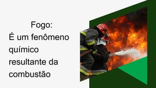Fogo:
É um fenômeno
químico
resultante da
combustão
 