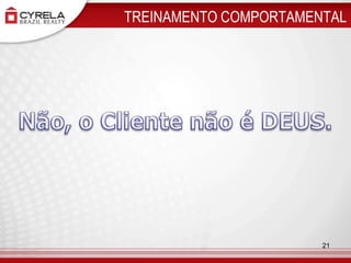TREINAMENTO COMPORTAMENTALNão, o Cliente não é DEUS. 21
