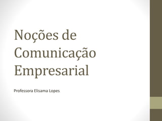 Noções de
Comunicação
Empresarial
Professora Elisama Lopes
 