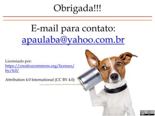 Obrigada!!!
E-mail para contato:
apaulaba@yahoo.com.br
Licensiado por:
https://creativecommons.org/licenses/
by/4.0/
Attribution 4.0 International (CC BY 4.0)
 