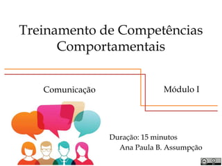 Treinamento de Competências
Comportamentais
Duração: 15 minutos
Ana Paula B. Assumpção
Módulo IComunicação
 