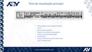 Área de visualização principal
• Informações sobre seleção atual de
canal
• Cena atual e próxima
• Arquivo de áudio em execução e
tempo / tempo de gravação
• Tecla MUTE
• Estatus AES 50 A e B, Slot USB, Clock
Sync e Sample rate.
 