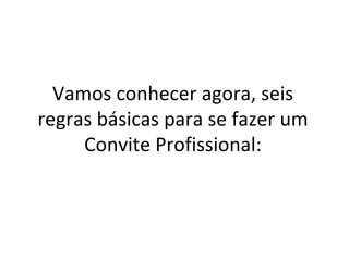 Vamos conhecer agora, seis regras básicas para se fazer um Convite Profissional: 