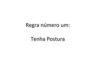 Regra número um: Tenha Postura 
