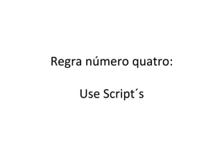 Regra número quatro: Use Script´s 