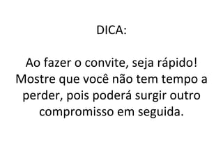 DICA: Ao fazer o convite, seja rápido! Mostre que você não tem tempo a perder, pois poderá surgir outro compromisso em seguida. 