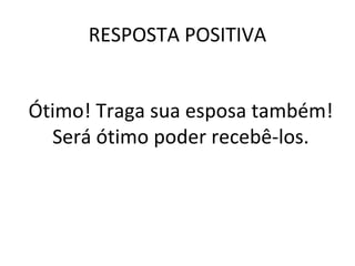 RESPOSTA POSITIVA Ótimo! Traga sua esposa também! Será ótimo poder recebê-los. 