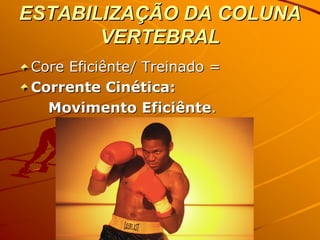 ESTABILIZAÇÃO DA COLUNA
       VERTEBRAL
Core Eficiênte/ Treinado =
Corrente Cinética:
  Movimento Eficiênte.
 