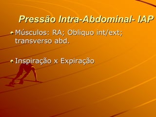 Pressão Intra-Abdominal- IAP
Músculos: RA; Obliquo int/ext;
transverso abd.

Inspiração x Expiração
 