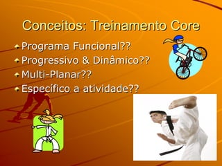 Conceitos: Treinamento Core
Programa Funcional??
Progressivo & Dinâmico??
Multi-Planar??
Específico a atividade??
 