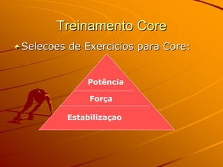 Treinamento Core
Selecoes de Exercicios para Core:


            Potência

             Força

        Estabilizaçao
 