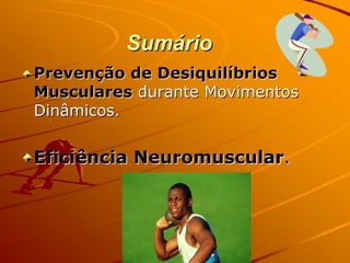 Sumário
Prevenção de Desiquilíbrios
Musculares durante Movimentos
Dinâmicos.


Eficiência Neuromuscular.
 
