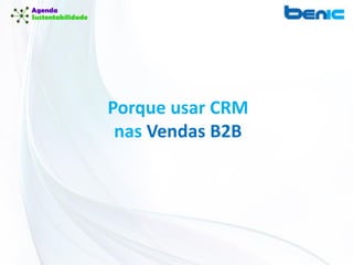 Porque usar CRM
nas Vendas B2B
 