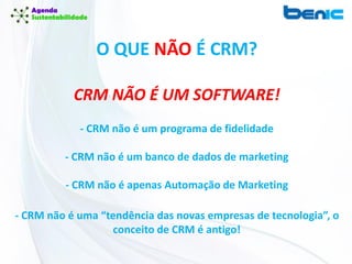 O QUE NÃO É CRM?
CRM NÃO É UM SOFTWARE!
- CRM não é um programa de fidelidade
- CRM não é um banco de dados de marketing
- CRM não é apenas Automação de Marketing
- CRM não é uma “tendência das novas empresas de tecnologia”, o
conceito de CRM é antigo!
 