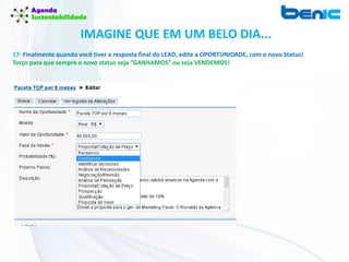 IMAGINE QUE EM UM BELO DIA...
17: Finalmente quando você tiver a resposta final do LEAD, edite a OPORTUNIDADE, com o novo Status!
Torço para que sempre o novo status seja “GANHAMOS” ou seja VENDEMOS!
 