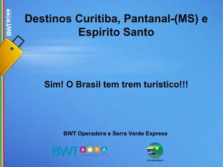 Destinos Curitiba, Pantanal-(MS) e Espírito Santo Sim! O Brasil tem trem turístico!!! BWT Operadora e Serra Verde Express 