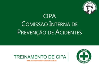 CIPA
COMISSÃO INTERNA DE
PREVENÇÃO DE ACIDENTES
TREINAMENTO DE CIPA
WWW.BLOGSEGURANCADOTRABALHO.COM.BR
 