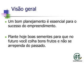 Visão geral Um bomplanejamento é essencialpara o sucesso do empreendimento.Plantehoje boas sementesparaque no futurovocêcolhabonsfrutos e não se arrependa do passado.