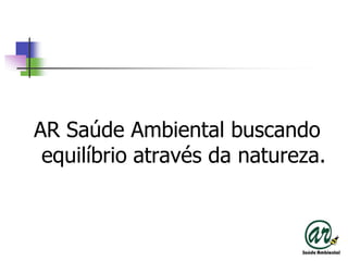 AR Saúde Ambiental buscando equilíbrio através da natureza.
