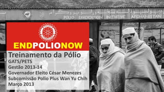 Treinamento da Pólio
GATS/PETS
Gestão 2013-14
Governador Eleito César Menezes
Subcomissão Polio Plus Wan Yu Chih
Março 2013
 