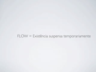= Existência suspensa temporariamenteFLOW
 