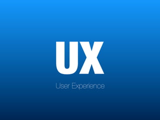User Experience
UX
 