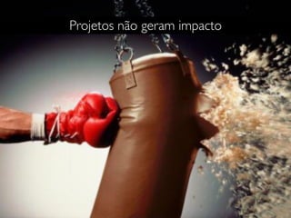 Projetos não geram impacto
 