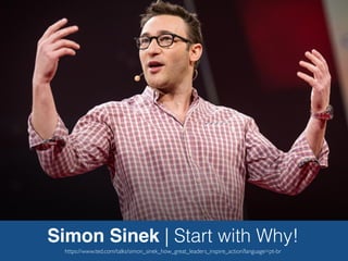 Simon Sinek | Start with Why!
https://www.ted.com/talks/simon_sinek_how_great_leaders_inspire_action?language=pt-br
 