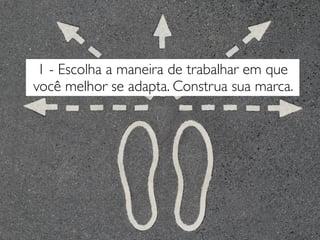 1 - Escolha a maneira de trabalhar em que
você melhor se adapta. Construa sua marca.
 
