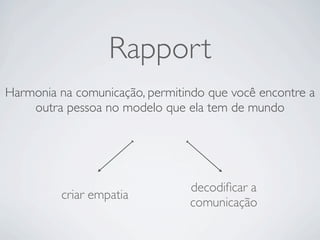 Rapport
Harmonia na comunicação, permitindo que você encontre a
outra pessoa no modelo que ela tem de mundo
criar empatia
decodiﬁcar a
comunicação
 