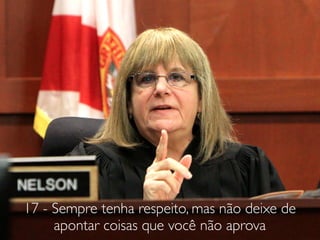17 - Sempre tenha respeito, mas não deixe de
apontar coisas que você não aprova
 