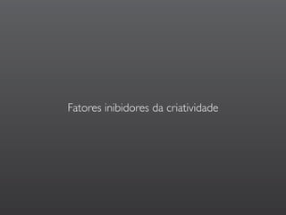 Fatores inibidores da criatividade
 
