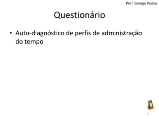 QuestionárioAuto-diagnóstico de perfis de administração do tempo11Prof. George Paulus