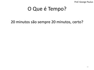 O Que é Tempo?Prof. George Paulus20 minutossãosempre 20 minutos, certo?12