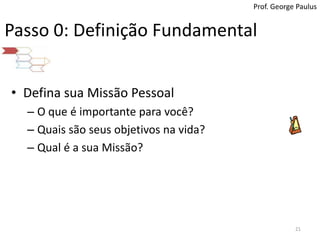 Prof. George PaulusPasso 0: Definição FundamentalDefina sua Missão Pessoal O que é importante para você?Quais são seus objetivos na vida?Qual é a sua Missão?21