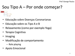 Prof. George PaulusSouTipo A – Porondecomeçar?Educação sobre Doenças CoronarianasEducação sobre os Tipo A e BRelaxamento (como por exemplo Yoga)Terapia CognitivaImagingModificação de comportamentoRole playingApoio Emocional30