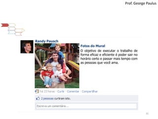 31Prof. George PaulusRandy PauschFotos do MuralO objetivo de executar o trabalho de forma eficaz e eficiente é poder sair no horário certo e passar mais tempo com as pessoas que você ama.