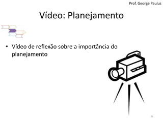 Vídeo: PlanejamentoProf. George PaulusVídeo de reflexão sobre a importância do planejamento36