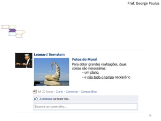 38Prof. George PaulusLeonard BernsteinFotos do MuralPara obter grandes realizações, duas coisas são necessárias: 	- um plano, - e não todo o temponecessário